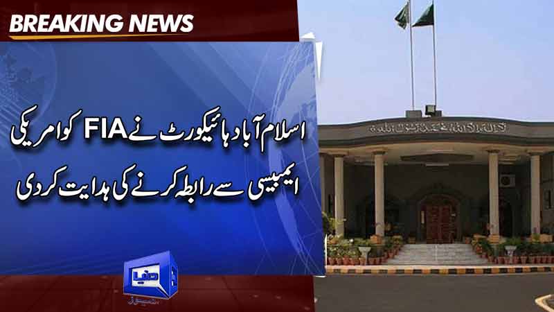 IHC directed the FIA ​​to contact the US Embassy