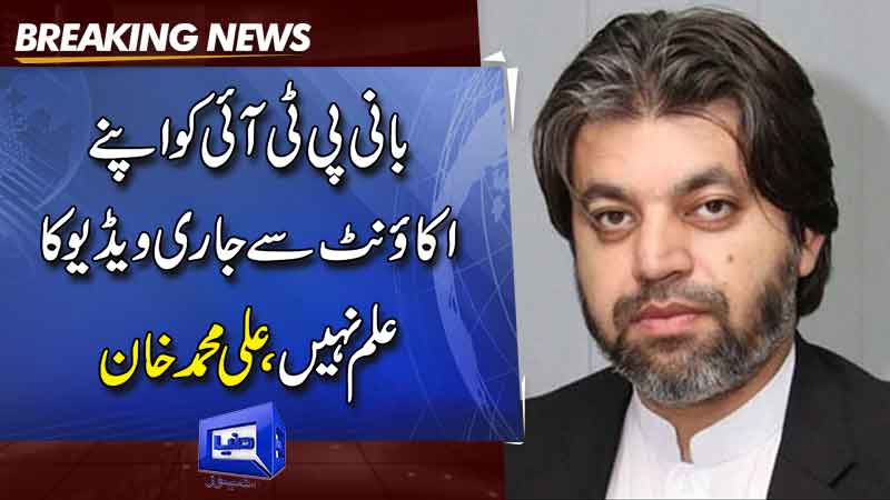  Founder PTI is not aware of the video released from his account, Ali Muhammad Khan