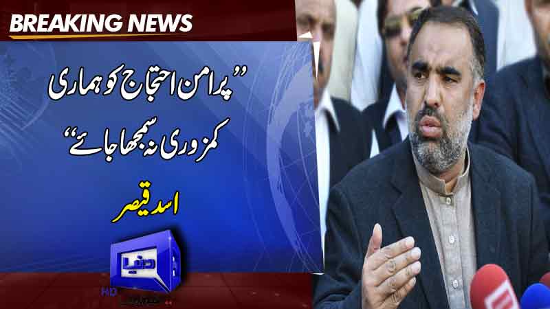  Peaceful protests should not be considered our weakness Asad Qaiser