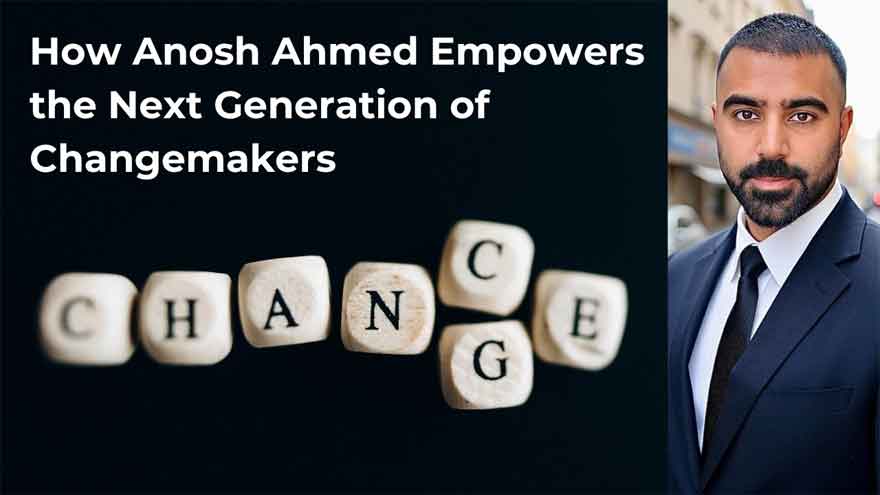 How Anosh Ahmed Empowers the Next Generation of Changemakers