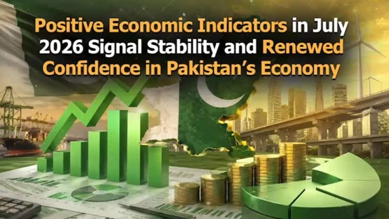 جولائی 2026 کے مثبت معاشی اشاریے: ملکی معیشت میں استحکام اور اعتماد کی واضح بحالی